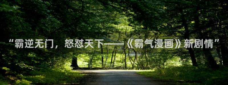 包子漫画在线看什么东西：“霸逆无门，怒怼天下——《霸气漫画》新剧情”