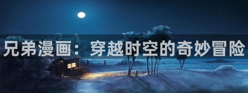 圣墟漫画包子漫画：兄弟漫画：穿越时空的奇妙冒险
