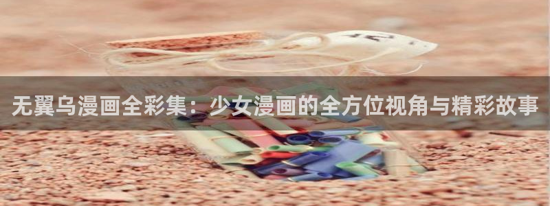 包子漫画最新版：无翼乌漫画全彩集：少女漫画的全方位视角与精彩故事